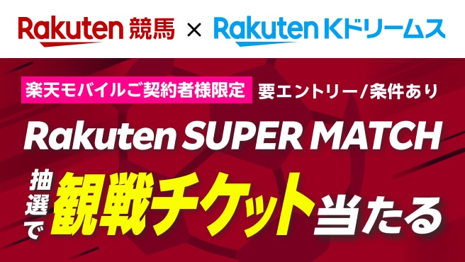 【楽天競馬・楽天Kドリームス】
楽天モバイルご契約者様限定で！Rakuten SUPER MATCHの観戦チケットが当たる！