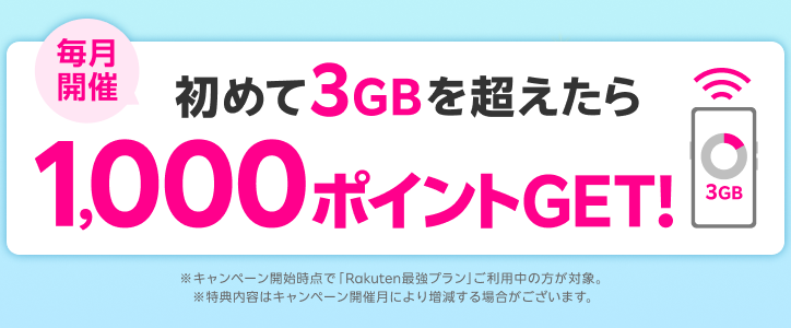 毎月開催 初めて3GBを超えたら1,000ポイントGET！※キャンペーン開始時点で「Rakuten最強プラン」ご利用中の方が対象。※特典内容はキャンペーン開催月により増減する場合がございます。