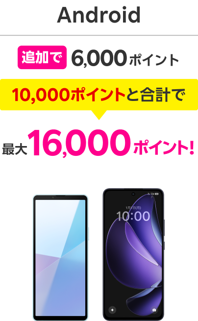 Android: Extra ￥6,000 points / Combined with 10,000 points / Save up to ￥16,000 points！