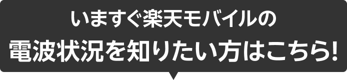 いますぐ楽天モバイルの電波状況を知りたい方はこちら!