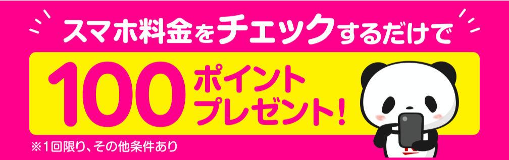 スマホ料金をチェックするだけで 100ポイントプレゼント！ ※1回限り、その他条件あり