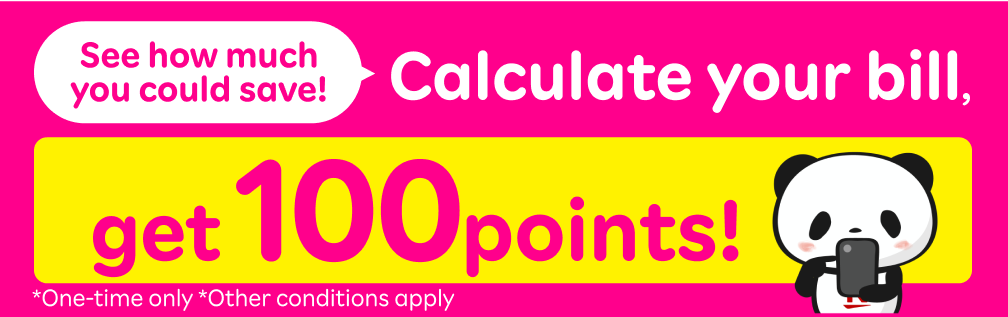 See how much you could save! Calculate your bill, get 100points! *One-time only *Other conditions apply