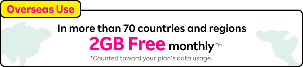 In more than 70 countries and regions 2GB Free monthly*6 *Counted toward your plan‘s data usage.​