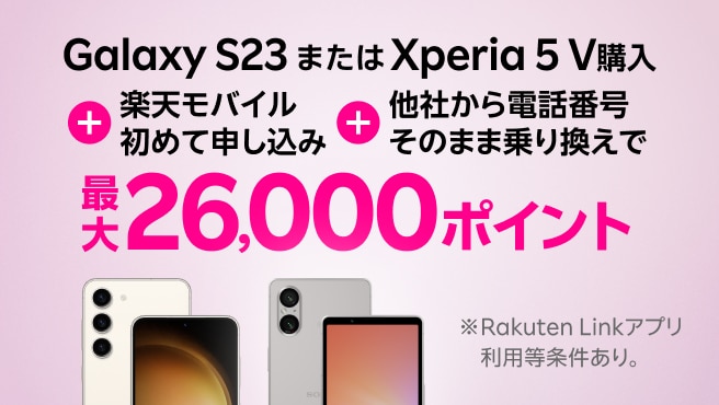 要エントリー！Galaxy S23またはXperia 5 V購入＋楽天モバイル初めてお申し込み＋他社から電話番号そのまま乗り換えで最大26,000ポイント！