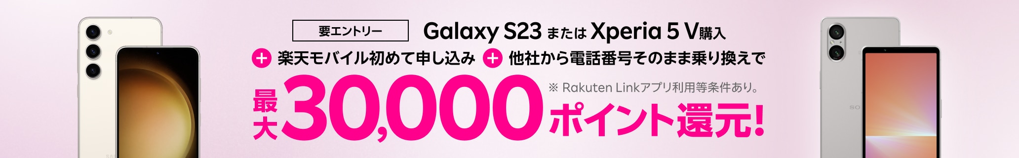 要エントリー！Galaxy S23＆Xperia 5 V購入＋楽天モバイル初めてお申し込み＋他社から電話番号そのまま乗り換えで最大30,000ポイント！