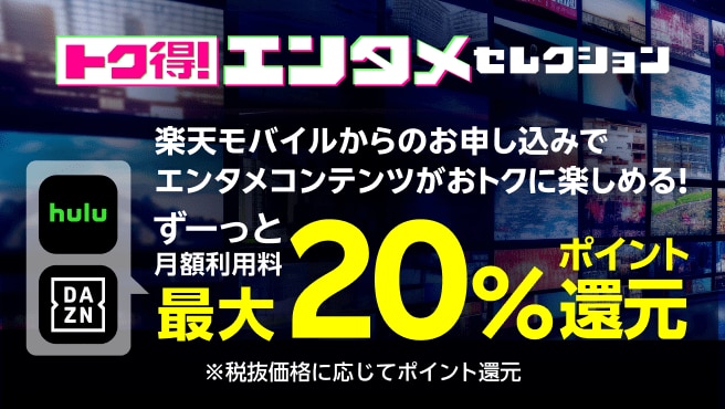 トク得！エンタメセレクション 楽天モバイルからのお申し込みでエンタメコンテンツがおトクに楽しめる！ ずーっと月額利用料最大20%ポイント還元