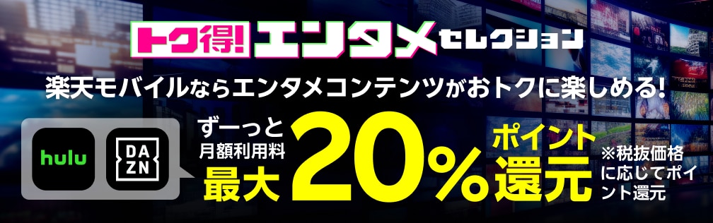 トク得！エンタメセレクション 楽天モバイルからのお申し込みでエンタメコンテンツがおトクに楽しめる！ ずーっと月額利用料最大20%ポイント還元