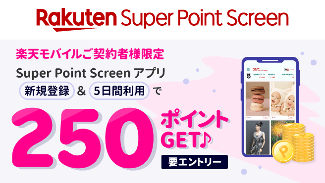 Rakuten Super Point Screen　楽天モバイルご契約者様限定　Super Point Screenアプリ　新規登録&５日間利用で250ポイントGET　要エントリー
