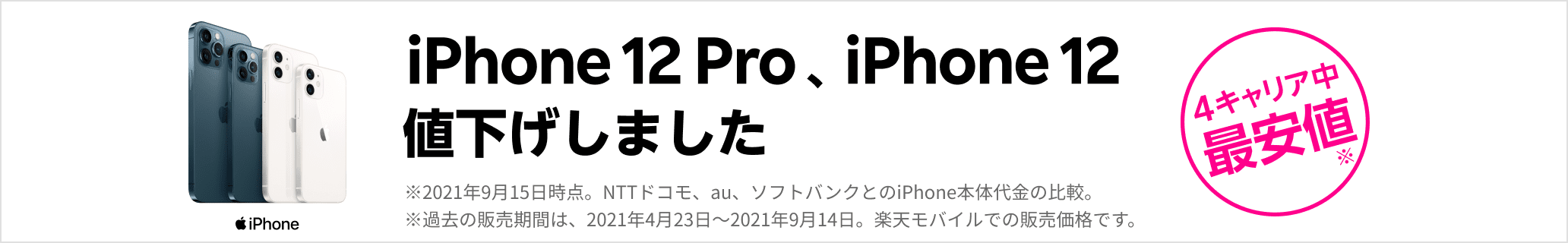 iPhone 12 Pro、iPhone 12値下げしました　※2021年9月15日時点。NTTドコモ、au、ソフトバンクとのiPhone本体代金の比較。※過去の販売期間は、2021年4月23日〜2021年9月14日。楽天モバイルでの販売価格です。