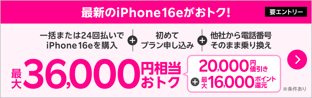 最新のiPhone 16eがおトク！【要エントリー】一括または24回払いでiPhone 16eを購入+初めてプラン申し込み+他社から電話番号そのまま乗り換え最大36,000円相当おトク