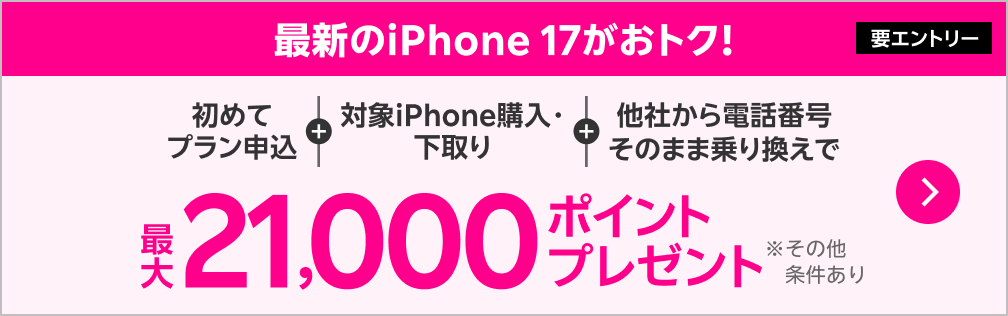 最新のiPhone 17がおトク！【要エントリー】初めてプラン申し込み+対象iPhone購入・下取り+他社から電話番号そのまま乗り換えで最大21,000ポイントプレゼント ※その他条件あり