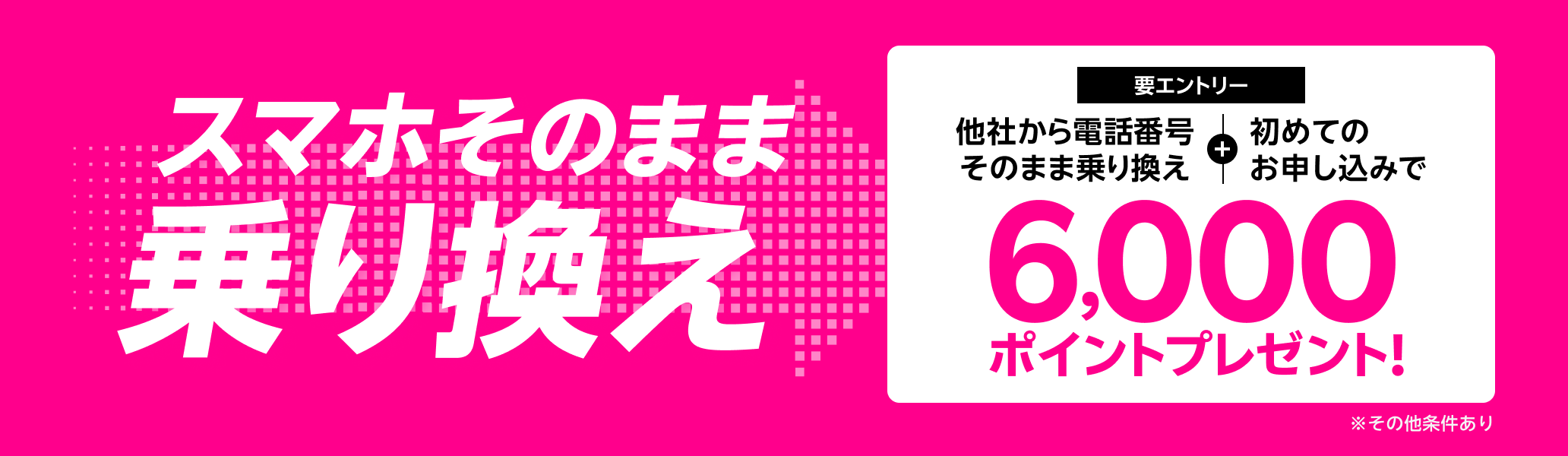 【要エントリー】スマホそのまま乗り換え！他社から電話番号そのまま乗り換え＆初めてお申し込みで6,000ポイントプレゼント！