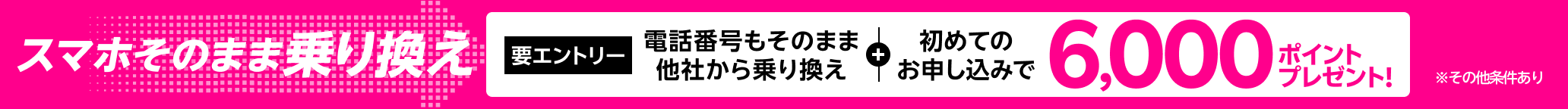 【要エントリー】スマホそのまま乗り換え！他社から電話番号そのまま乗り換え＆初めてお申し込みで6,000ポイントプレゼント！