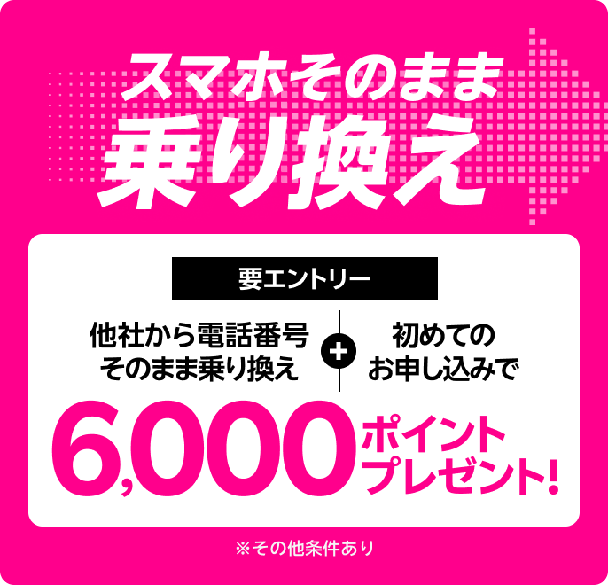 【要エントリー】スマホそのまま乗り換え！他社から電話番号そのまま乗り換え＆初めてお申し込みで6,000ポイントプレゼント！