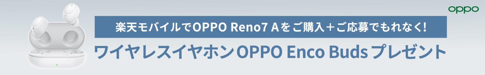 楽天モバイルでOPPO Reno7 A をご購入＋ご応募でもれなく！ワイヤレスイヤホンOPPO Enco Budsプレゼンt