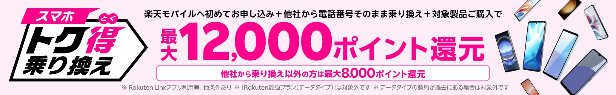 楽天モバイルへ初めてお申し込み＋他社から電話番号そのまま乗り換え＋対象のAndroid製品をご購入いただくと最大12,000ポイント還元！他社から乗り換え以外の方でも最大8,000ポイント還元中！