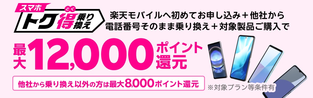 楽天モバイルへ初めてお申し込み＋他社から電話番号そのまま乗り換え＋対象のAndroid製品をご購入いただくと最大12,000ポイント還元！他社から乗り換え以外の方でも最大8,000ポイント還元中！