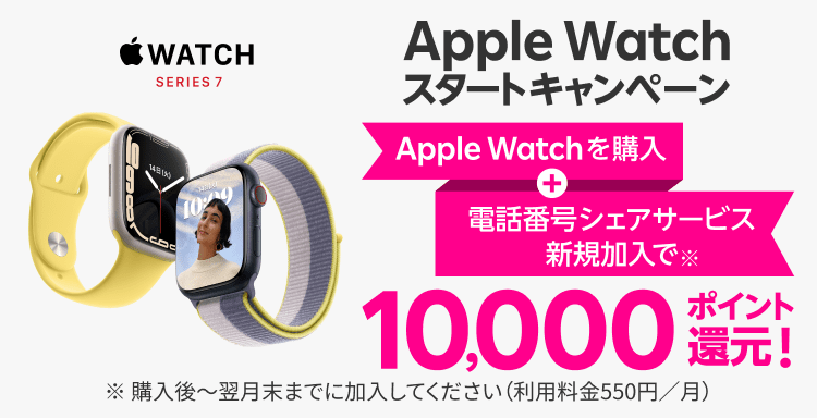 Apple Watchスタートキャンペーン Apple Watchを購入+電話番号シェアサービス新規加入で10,000ポイント還元! ※ 購入後～翌月末までにご加入ください（利用料金550円／月）