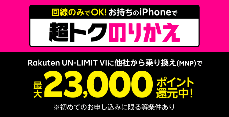 回線のみでOK!お持ちのiPhoneで超トクのりかえ Rakuten UN-LIMIT VIに他社から乗り換え(MNP)で最大23,000ポイント還元中!※楽天モバイルを初めてお申し込みいただいた場合※Rakuten Linkアプリのご利用が必要です※ポイントは付与日を含めて6カ月の期間限定ポイントとなります