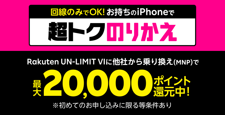 回線のみでOK!お持ちのiPhoneで超トクのりかえ Rakuten UN-LIMIT VIに他社から乗り換え(MNP)で最大20,000ポイント還元中!※楽天モバイルを初めてお申し込みいただいた場合※Rakuten Linkアプリのご利用が必要です※ポイントは付与日を含めて6カ月の期間限定ポイントとなります