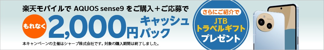 楽天モバイルでAQUOS sense9をご購入＋ご応募で、もれなく2,000円キャッシュバック。さらにご紹介でJTBトラベルギフトプレゼント。本キャンペーンの主催はシャープ株式会社です。対象の購入期間は終了しました。