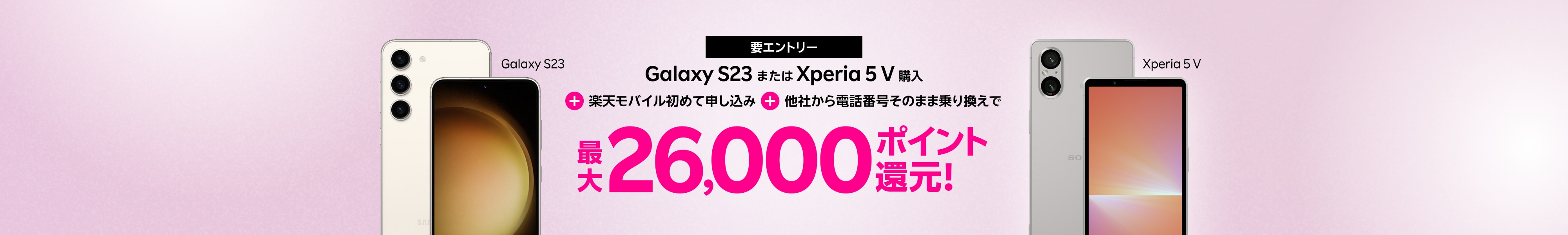 要エントリー！Galaxy S23またはXperia 5 V購入＋楽天モバイル初めてお申し込み＋他社から電話番号そのまま乗り換えで最大26,000ポイント！