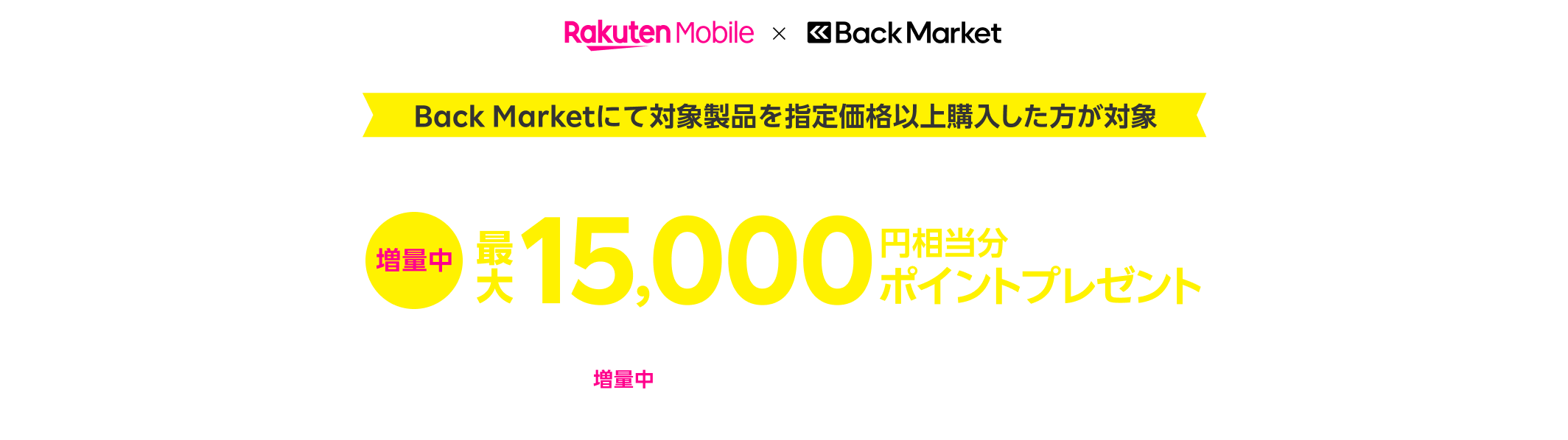 Back Marketにて対象製品を指定価格以上購入した方が対象 要エントリー 楽天モバイル初めてお申し込み＋他社から電話番号そのまま乗り換えで 増量中 最大15,000円相当分ポイントプレゼント 他社から乗り換え以外の方は 増量中 最大12,000円相当分ポイントプレゼント