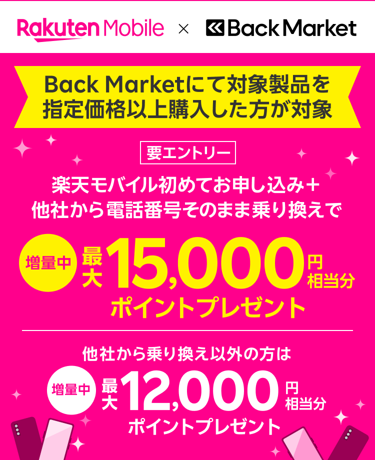 Back Marketにて対象製品を指定価格以上購入した方が対象 要エントリー 楽天モバイル初めてお申し込み＋他社から電話番号そのまま乗り換えで 増量中 最大15,000円相当分ポイントプレゼント 他社から乗り換え以外の方は 増量中 最大12,000円相当分ポイントプレゼント