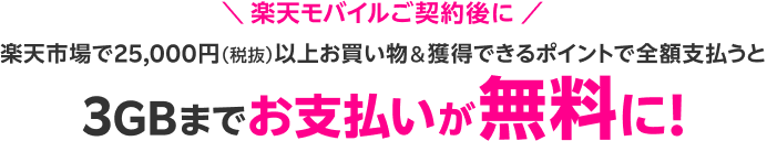 楽天モバイルご契約後に 楽天市場で25,000円（税抜）以上お買い物＆獲得できるポイントで全額支払うと3GBまでお支払いが無料に！