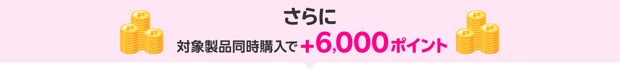 さらに対象製品同時購入で＋6,000ポイント