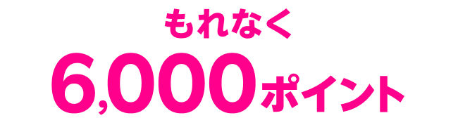 もれなく6,000ポイント