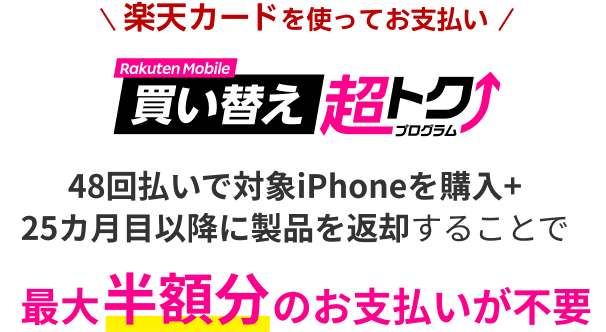 楽天カードを使ってお支払い 買い替え超トクプログラム 48回払いで対象iPhoneを購入+25カ月目以降に製品を返却することで最大半額分のお支払いが不要