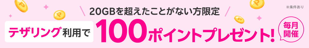 20GBを超えたことがない方限定 テザリング利用で100ポイントプレゼント！毎月開催 ※条件あり