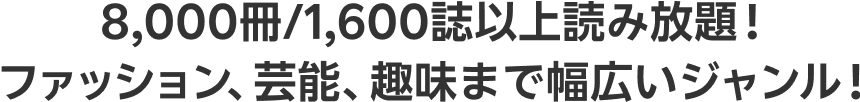 8,000冊/1,600誌以上読み放題！ファッション、芸能、趣味まで幅広いジャンル！