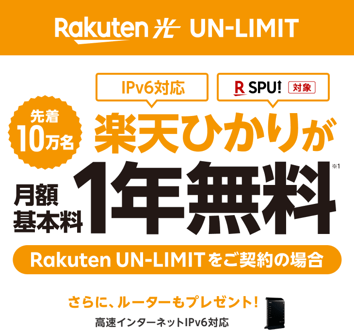 Rakuten光 UN-LIMIT 先着10万名様 Rakuten UN-LIMITをご契約の場合IPv6対応SPU対象の楽天ひかりが月額基本料1年無料 さらに、高速インターネットIPv6対応ルーターもプレゼント！