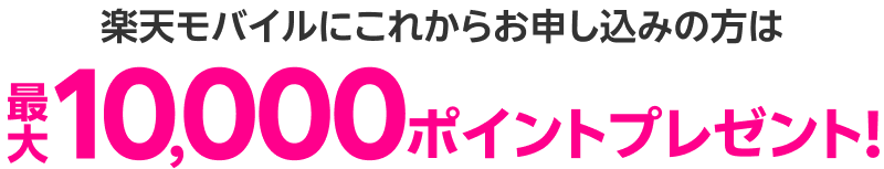 楽天モバイルにこれからお申し込みの方は最大10,000ポイントプレゼント！