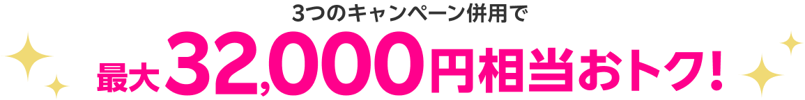 3つのキャンペーン併用で最大32,000円相当おトク!