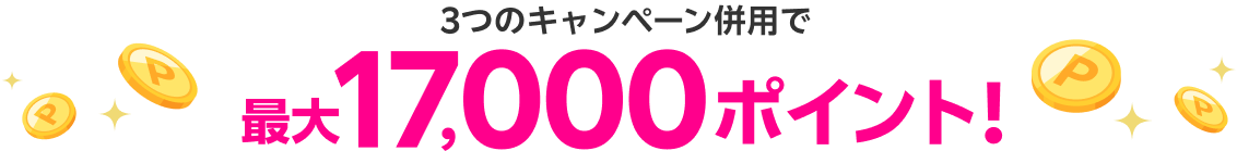 3つのキャンペーン併用で最大17,000ポイント!