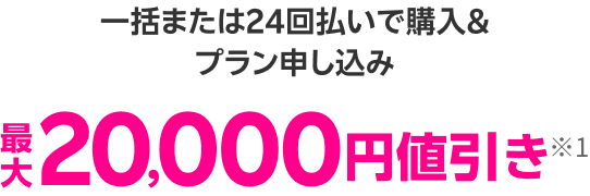 一括または24回払いで購入&プラン申し込み最大20,000円値引き※1