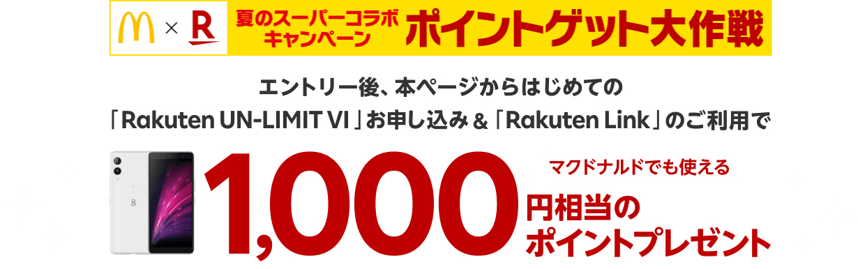 夏のスーパーコラボキャンペーン　ポイントゲット大作戦　エントリー後、本ページからはじめてのRakuten UN-LIMIT VIお申し込み＆Rakuten Linkのご利用でマクドナルドでも使える1,000円相当のポイントプレゼント