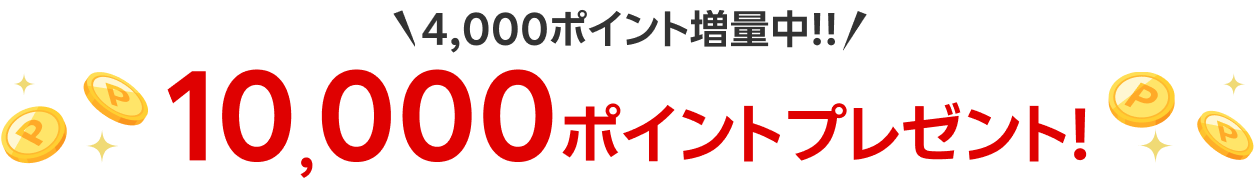 4,000ポイント増量中!! 10,000ポイントプレゼント!