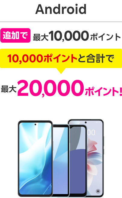 Android 追加で最大10,000ポイント 10,000ポイントと合計で 最大20,000ポイント！