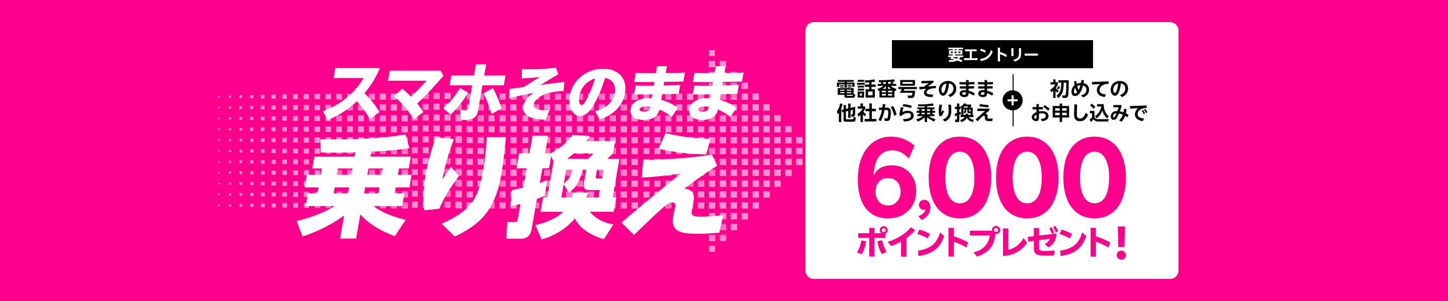 スマホそのまま乗り換え 要エントリー 電話番号そのまま他社から乗り換え＋初めてのお申し込みで6,000ポイントプレゼント!