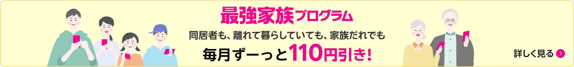 最強家族プログラム 同居者も、離れて暮らしていても、家族だれでも毎月ずーっと110円引き!