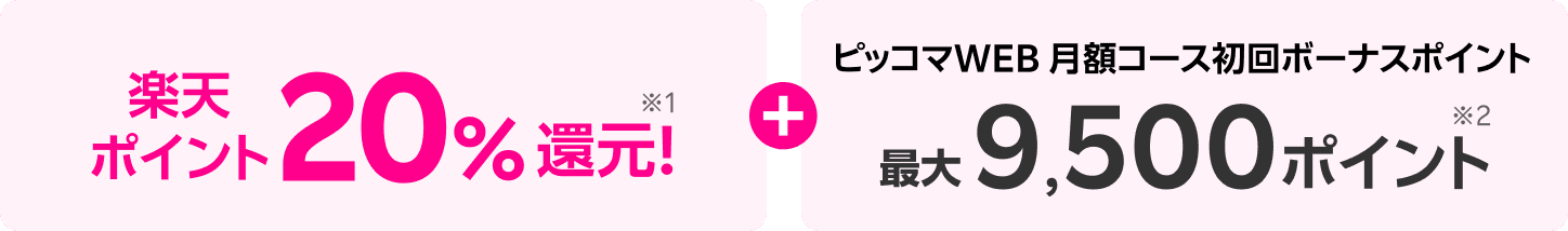 楽天ポイント20%還元!※1+ピッコマWEB 月額コース初回ボーナスポイント最大9,500ポイント※2