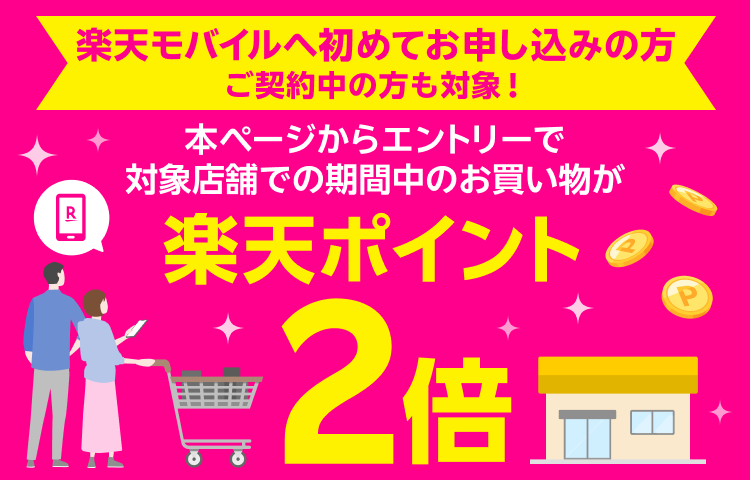 楽天モバイルへ初めてお申し込みの方ご契約中の方も対象！ 本ページからエントリーで対象店舗での期間中のお買い物が楽天ポイント2倍