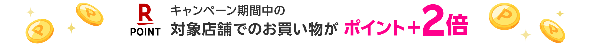 キャンペーン期間中の対象店舗でのお買い物がポイント＋2倍