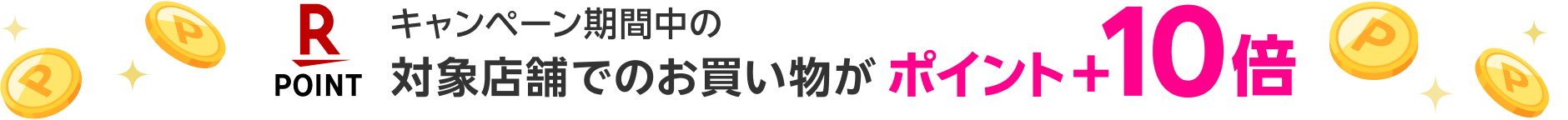 キャンペーン期間中の対象店舗でのお買い物がポイント＋10倍