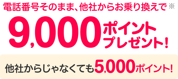 電話番号そのまま、他社からお乗り換えで※1 9,000ポイントプレゼント！ 他社から乗り換え以外の方5,000ポイント！※1「お申し込みはこちら」のボタンのみ対象　※Rakuten Link利用等条件あり