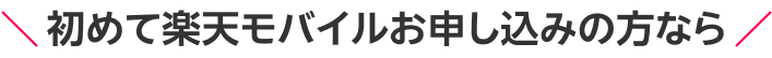 初めて楽天モバイルお申し込みの方なら